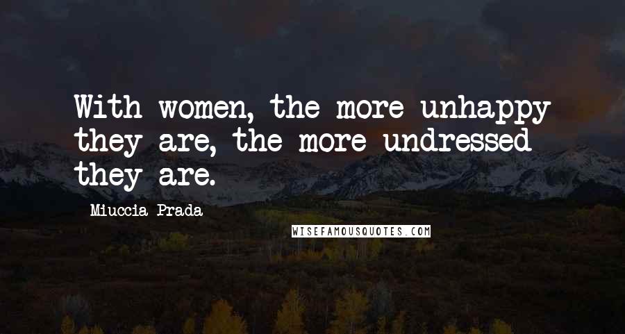 Miuccia Prada Quotes: With women, the more unhappy they are, the more undressed they are.