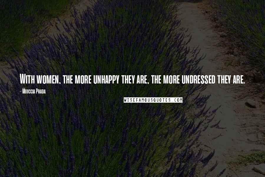 Miuccia Prada Quotes: With women, the more unhappy they are, the more undressed they are.