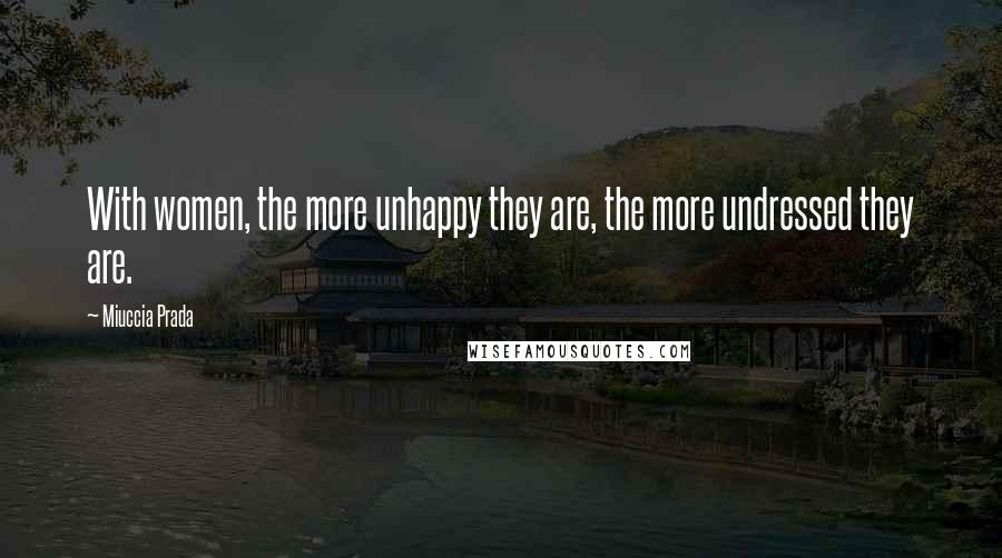 Miuccia Prada Quotes: With women, the more unhappy they are, the more undressed they are.
