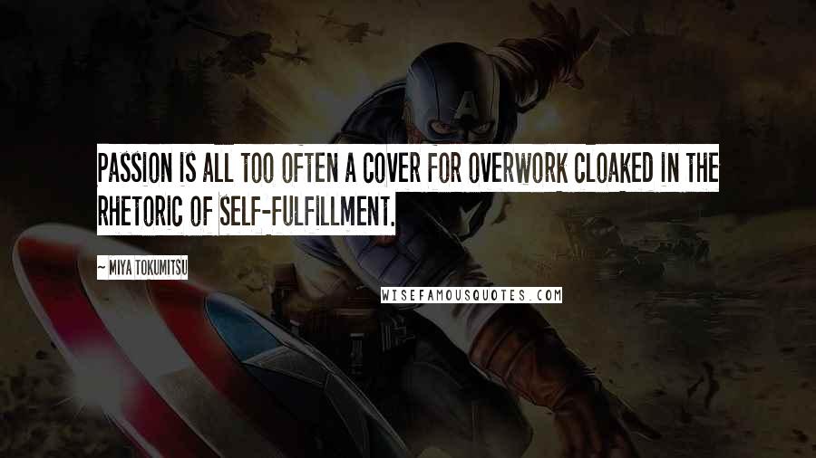 Miya Tokumitsu Quotes: Passion is all too often a cover for overwork cloaked in the rhetoric of self-fulfillment.