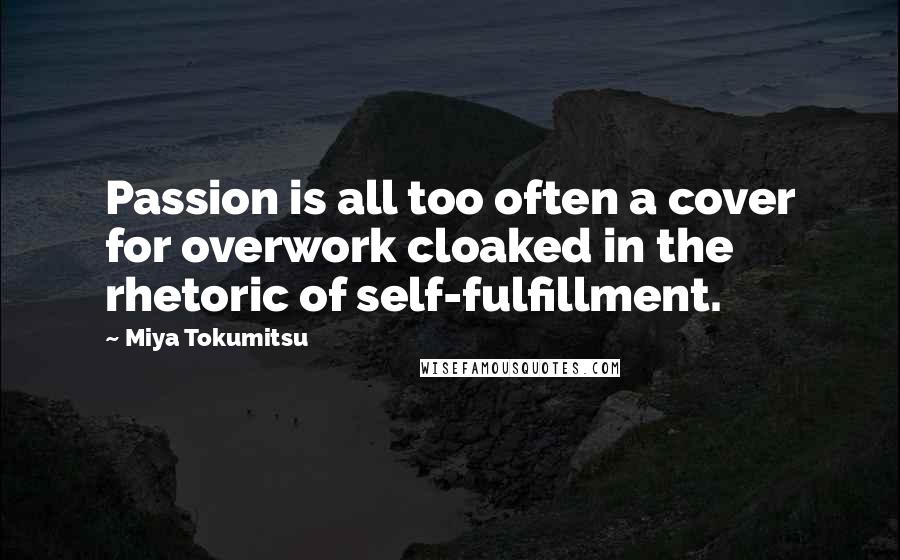 Miya Tokumitsu Quotes: Passion is all too often a cover for overwork cloaked in the rhetoric of self-fulfillment.