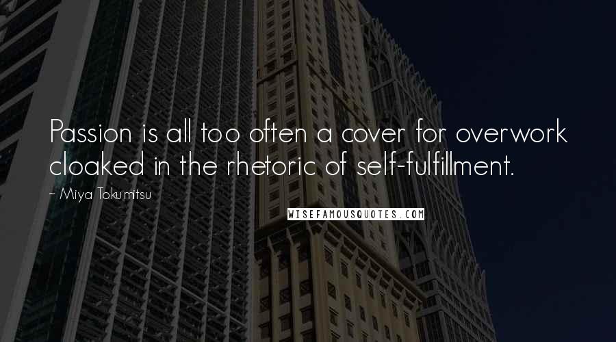 Miya Tokumitsu Quotes: Passion is all too often a cover for overwork cloaked in the rhetoric of self-fulfillment.