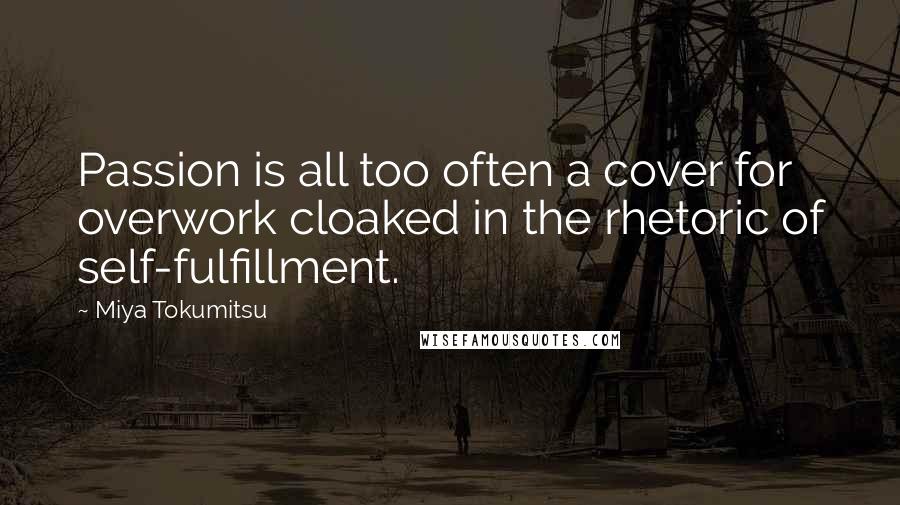 Miya Tokumitsu Quotes: Passion is all too often a cover for overwork cloaked in the rhetoric of self-fulfillment.