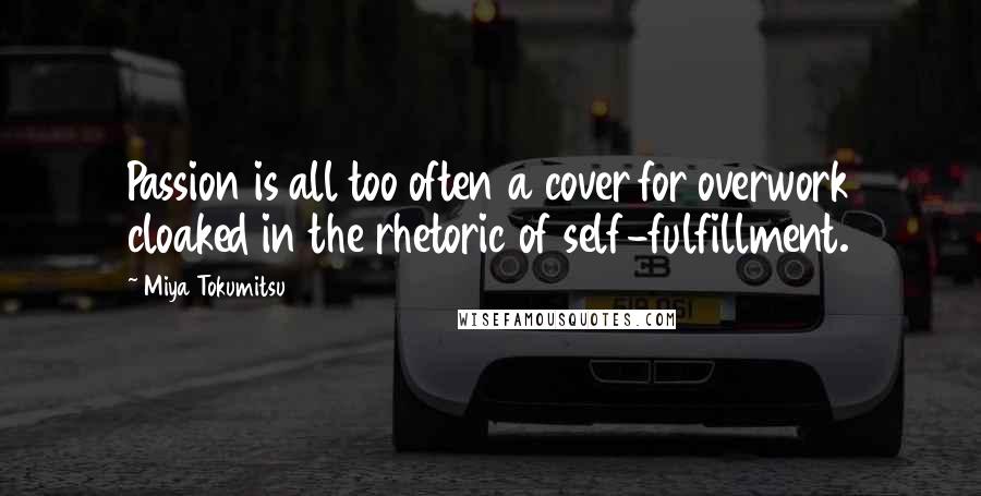 Miya Tokumitsu Quotes: Passion is all too often a cover for overwork cloaked in the rhetoric of self-fulfillment.