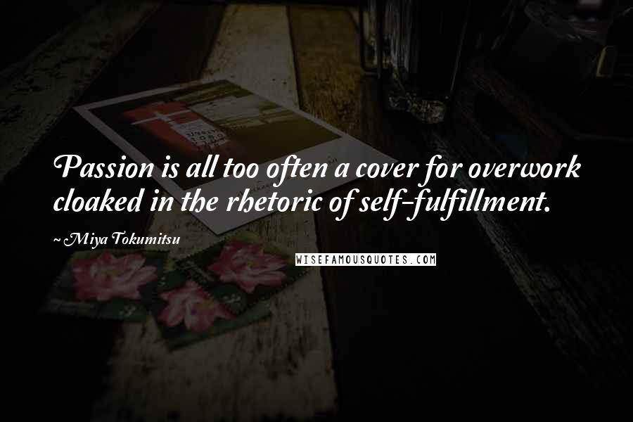 Miya Tokumitsu Quotes: Passion is all too often a cover for overwork cloaked in the rhetoric of self-fulfillment.