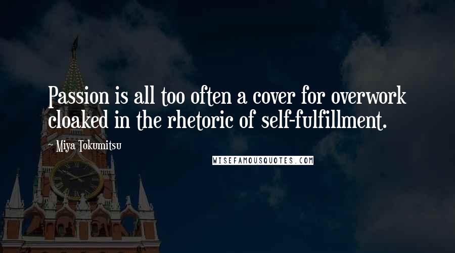 Miya Tokumitsu Quotes: Passion is all too often a cover for overwork cloaked in the rhetoric of self-fulfillment.