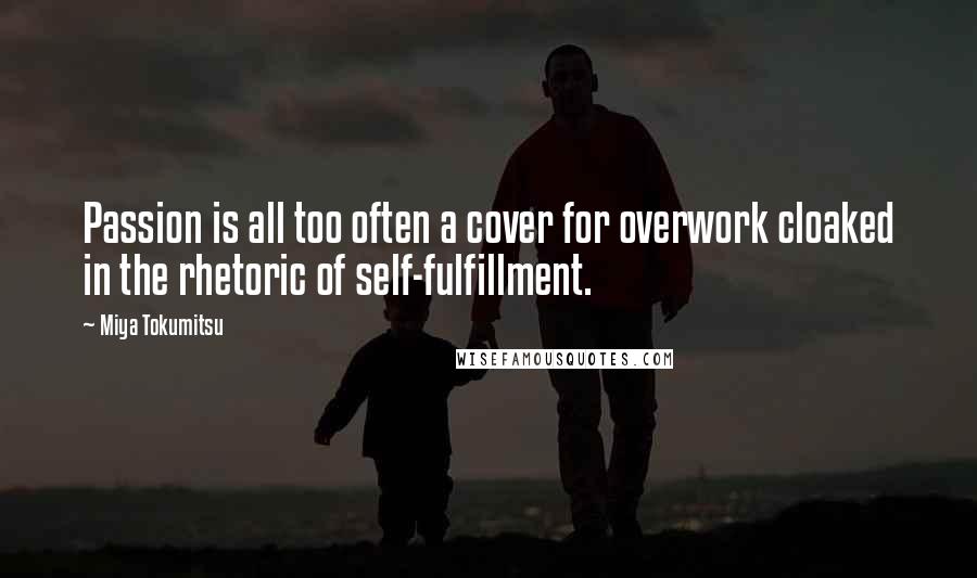 Miya Tokumitsu Quotes: Passion is all too often a cover for overwork cloaked in the rhetoric of self-fulfillment.