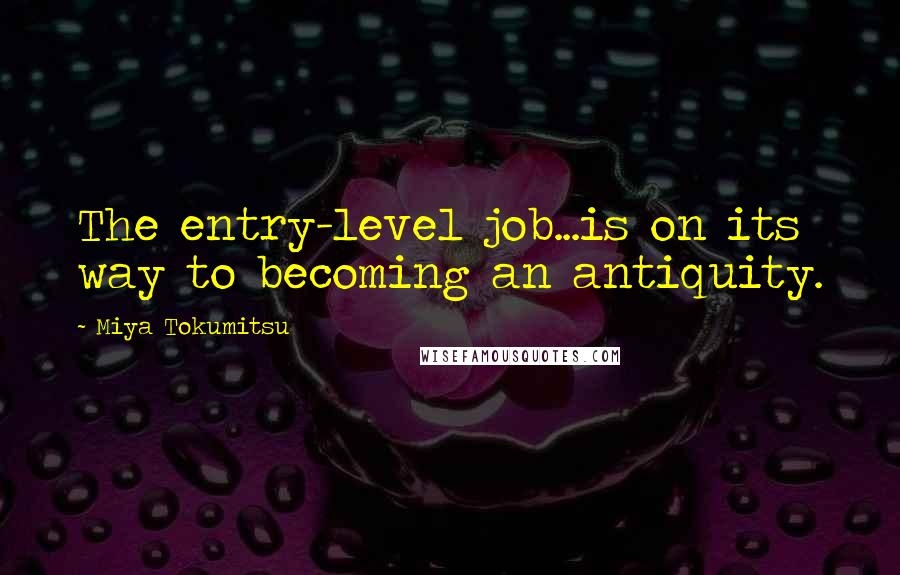 Miya Tokumitsu Quotes: The entry-level job...is on its way to becoming an antiquity.