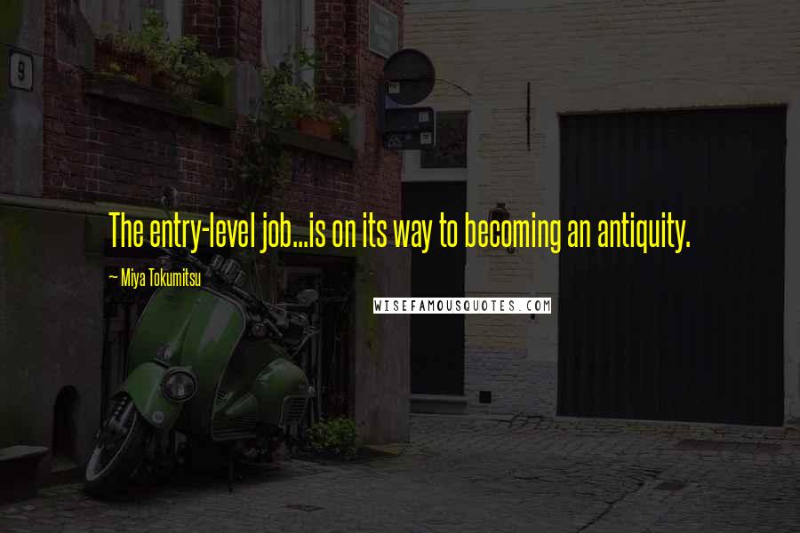 Miya Tokumitsu Quotes: The entry-level job...is on its way to becoming an antiquity.