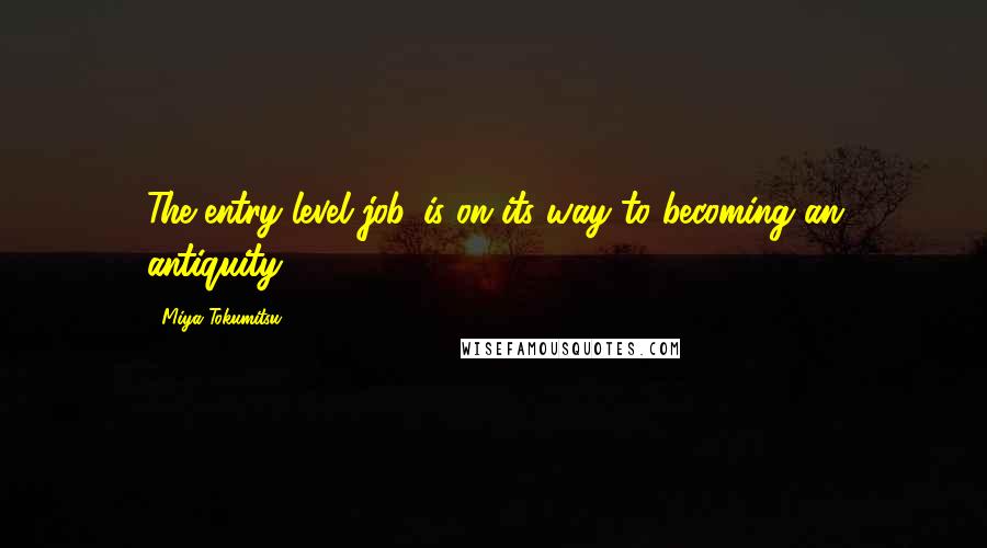 Miya Tokumitsu Quotes: The entry-level job...is on its way to becoming an antiquity.