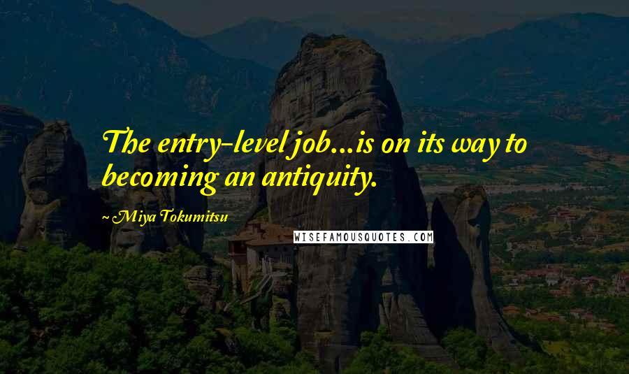 Miya Tokumitsu Quotes: The entry-level job...is on its way to becoming an antiquity.