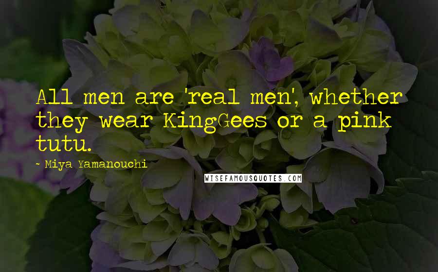 Miya Yamanouchi Quotes: All men are 'real men', whether they wear KingGees or a pink tutu.