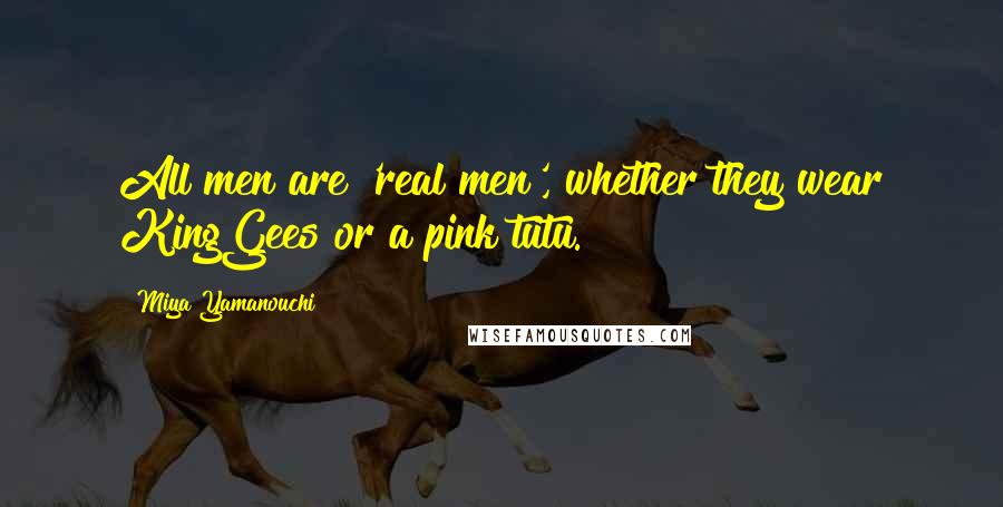 Miya Yamanouchi Quotes: All men are 'real men', whether they wear KingGees or a pink tutu.
