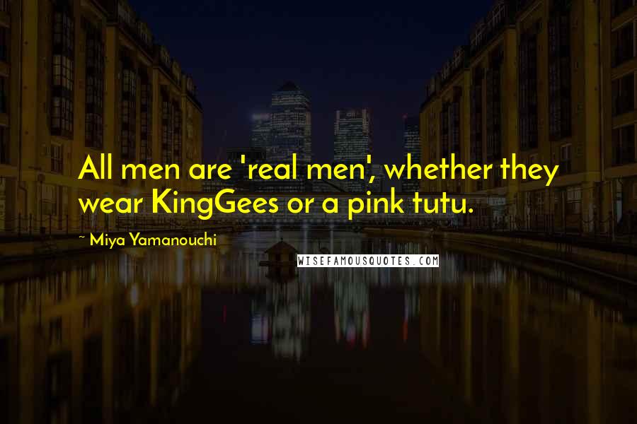 Miya Yamanouchi Quotes: All men are 'real men', whether they wear KingGees or a pink tutu.