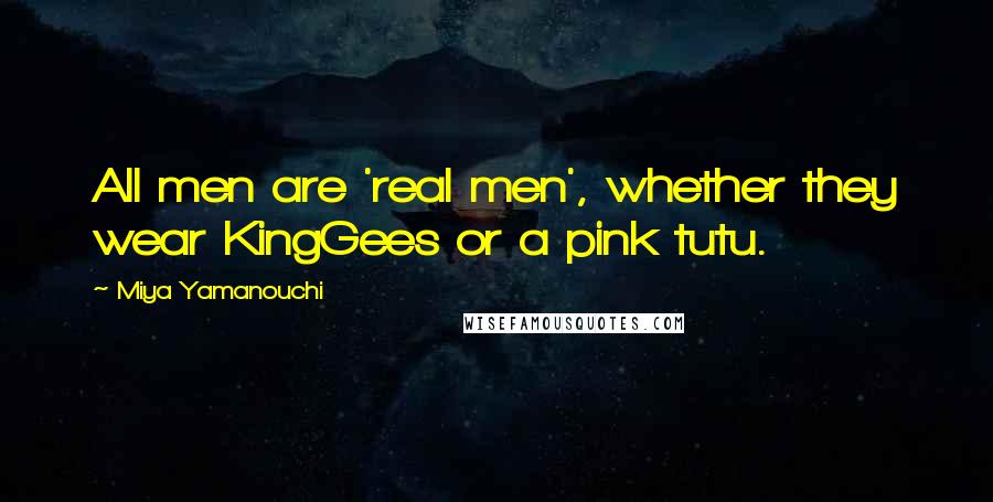 Miya Yamanouchi Quotes: All men are 'real men', whether they wear KingGees or a pink tutu.