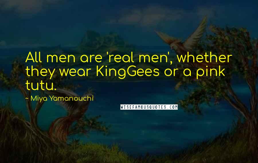 Miya Yamanouchi Quotes: All men are 'real men', whether they wear KingGees or a pink tutu.