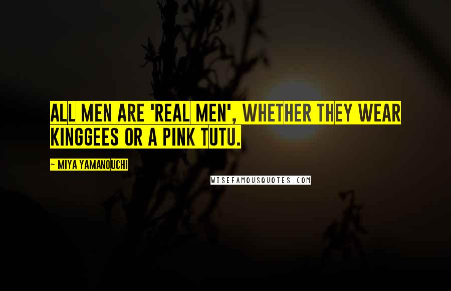 Miya Yamanouchi Quotes: All men are 'real men', whether they wear KingGees or a pink tutu.