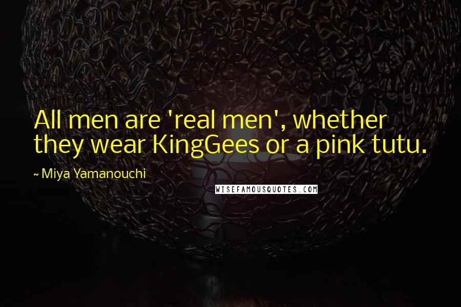 Miya Yamanouchi Quotes: All men are 'real men', whether they wear KingGees or a pink tutu.