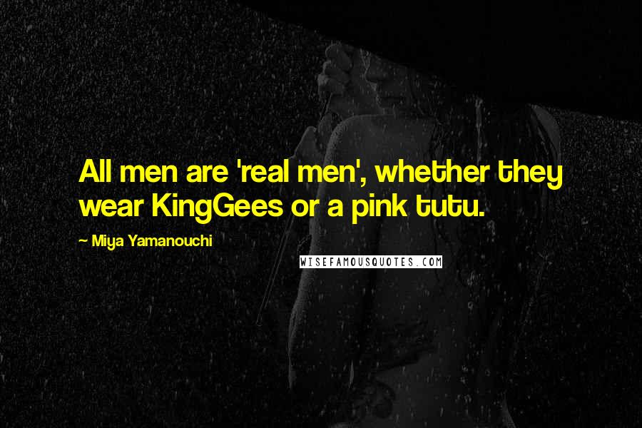 Miya Yamanouchi Quotes: All men are 'real men', whether they wear KingGees or a pink tutu.