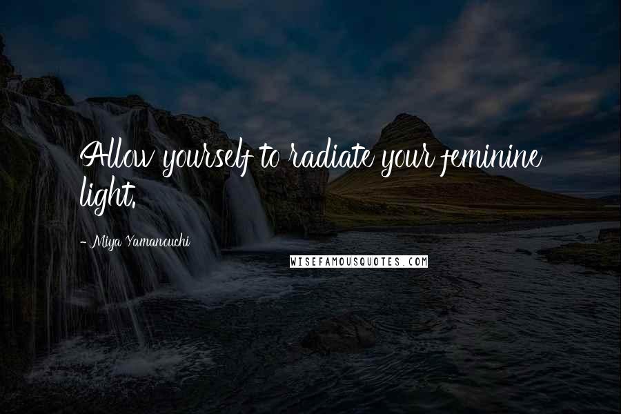 Miya Yamanouchi Quotes: Allow yourself to radiate your feminine light.