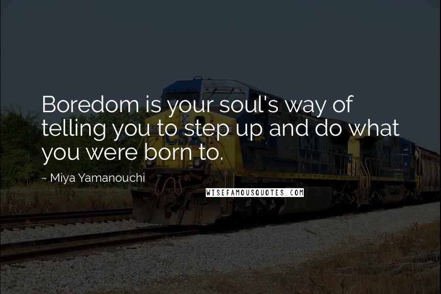 Miya Yamanouchi Quotes: Boredom is your soul's way of telling you to step up and do what you were born to.