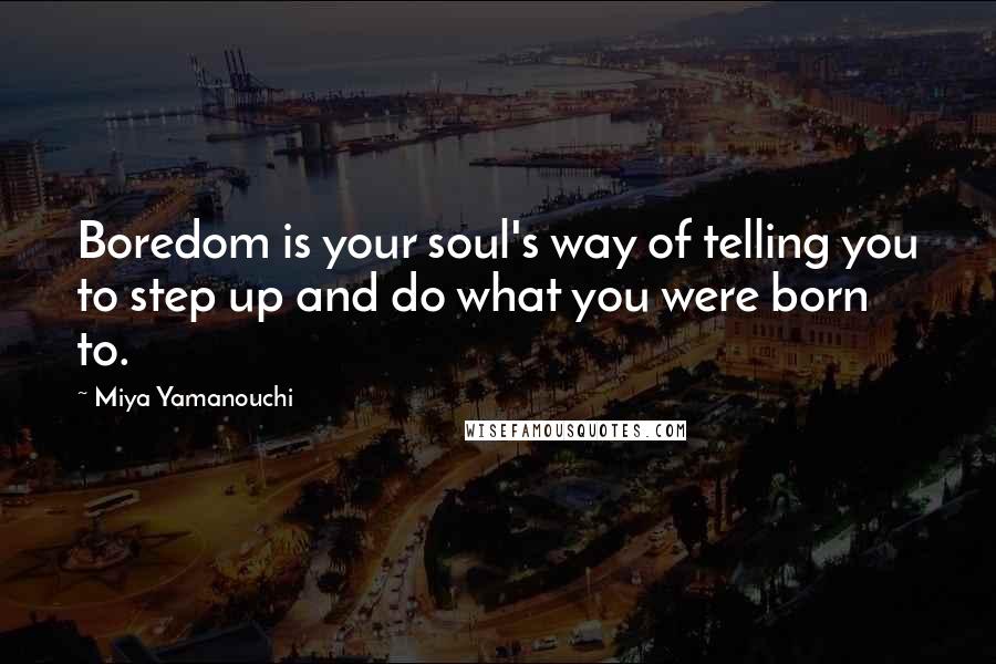 Miya Yamanouchi Quotes: Boredom is your soul's way of telling you to step up and do what you were born to.