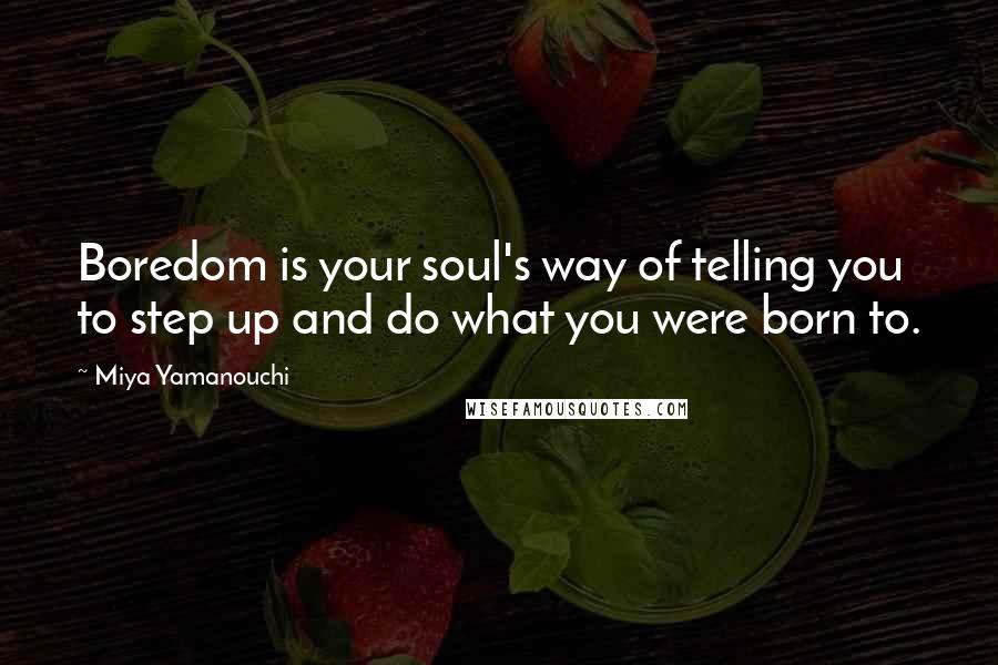 Miya Yamanouchi Quotes: Boredom is your soul's way of telling you to step up and do what you were born to.