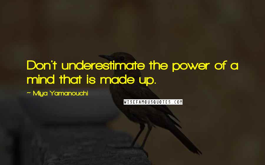 Miya Yamanouchi Quotes: Don't underestimate the power of a mind that is made up.