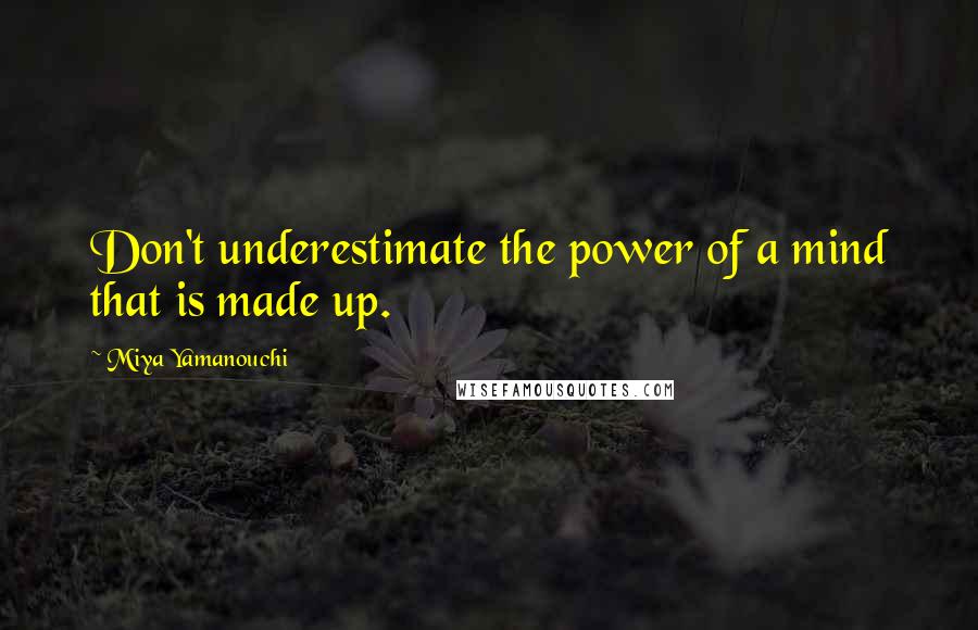 Miya Yamanouchi Quotes: Don't underestimate the power of a mind that is made up.