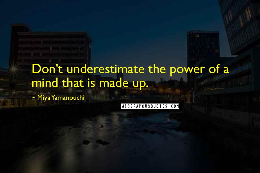 Miya Yamanouchi Quotes: Don't underestimate the power of a mind that is made up.