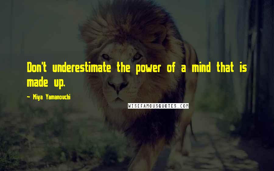 Miya Yamanouchi Quotes: Don't underestimate the power of a mind that is made up.