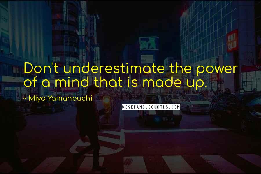 Miya Yamanouchi Quotes: Don't underestimate the power of a mind that is made up.