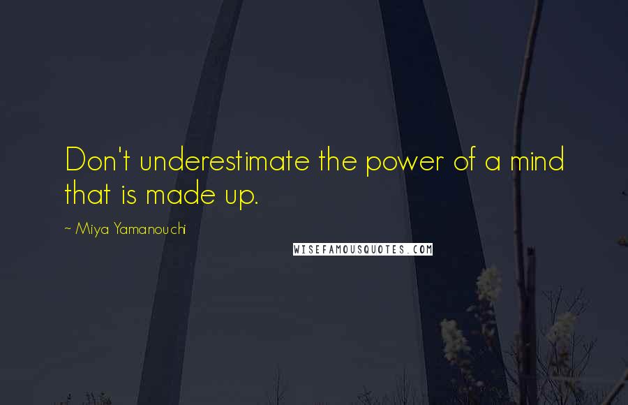 Miya Yamanouchi Quotes: Don't underestimate the power of a mind that is made up.
