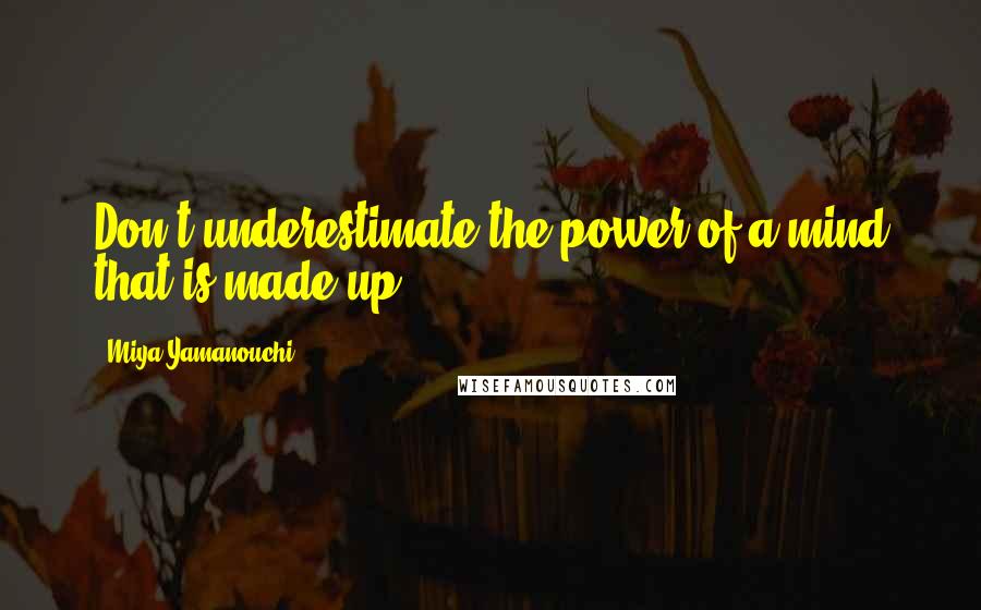 Miya Yamanouchi Quotes: Don't underestimate the power of a mind that is made up.