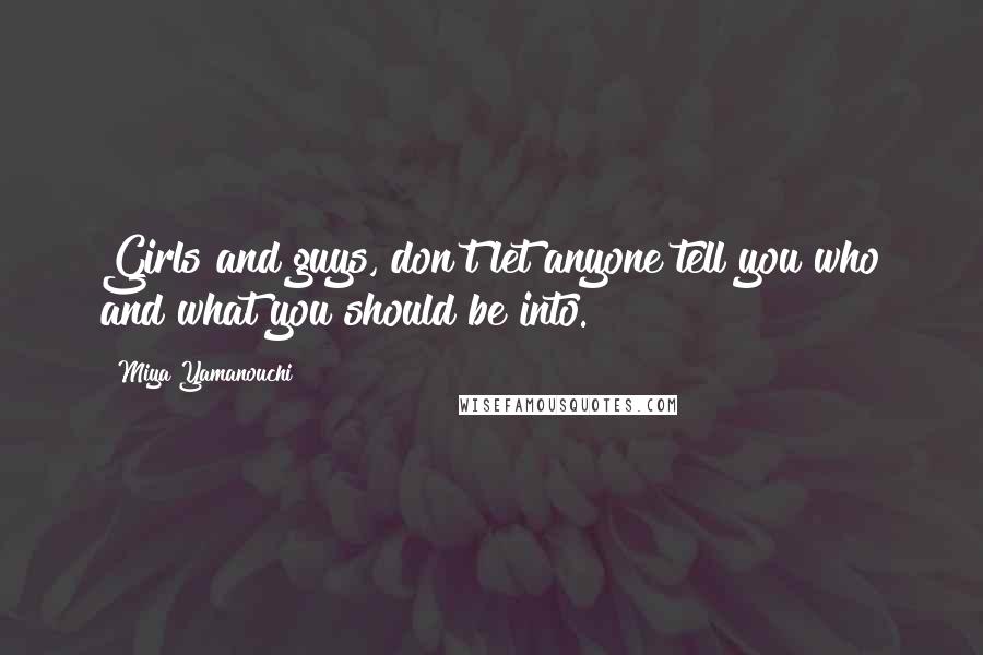 Miya Yamanouchi Quotes: Girls and guys, don't let anyone tell you who and what you should be into.