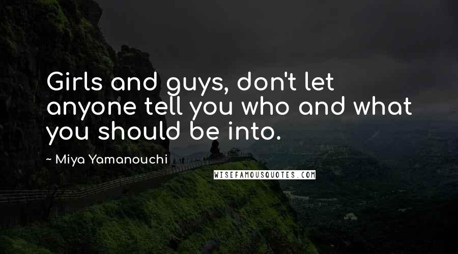 Miya Yamanouchi Quotes: Girls and guys, don't let anyone tell you who and what you should be into.