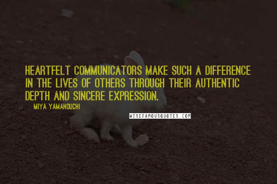 Miya Yamanouchi Quotes: Heartfelt communicators make such a difference in the lives of others through their authentic depth and sincere expression.