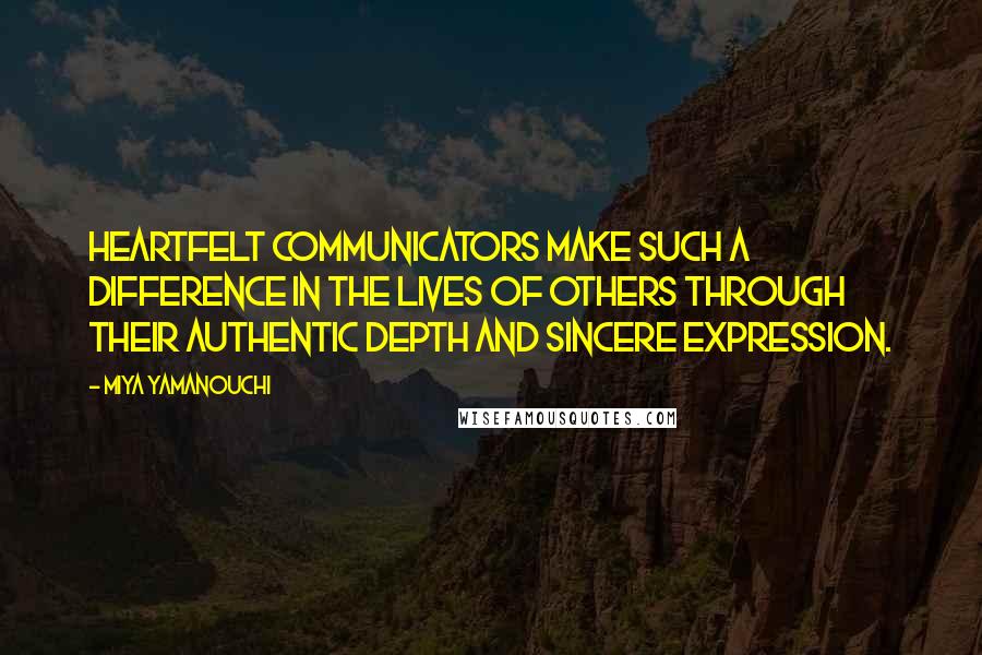 Miya Yamanouchi Quotes: Heartfelt communicators make such a difference in the lives of others through their authentic depth and sincere expression.