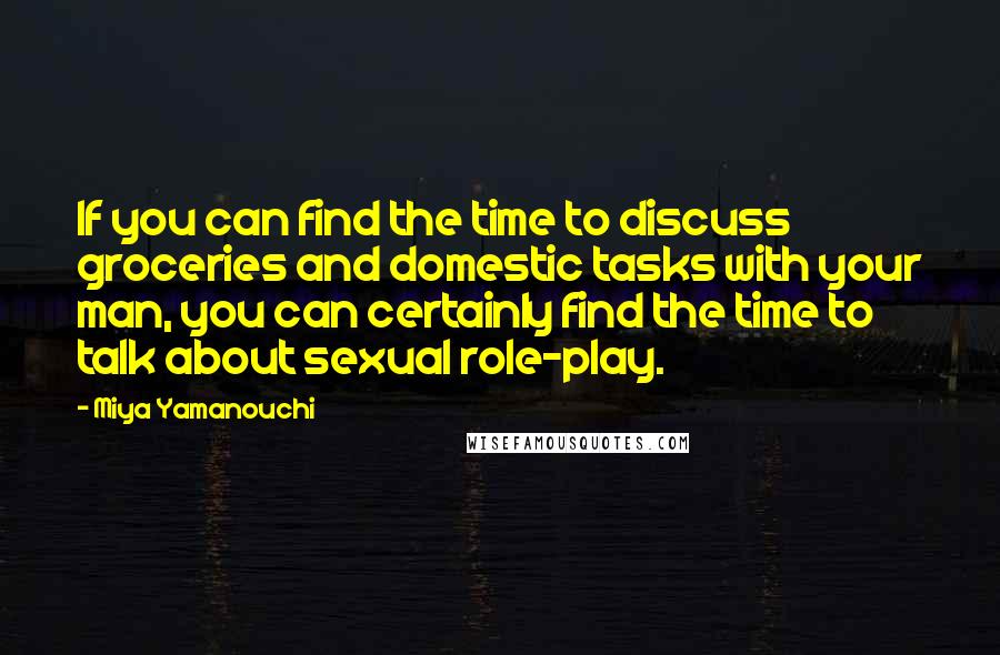 Miya Yamanouchi Quotes: If you can find the time to discuss groceries and domestic tasks with your man, you can certainly find the time to talk about sexual role-play.