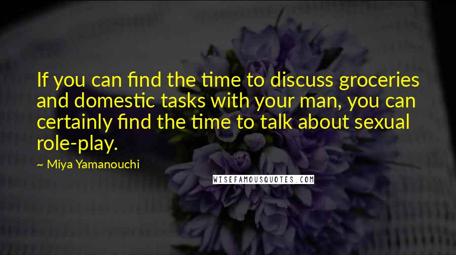 Miya Yamanouchi Quotes: If you can find the time to discuss groceries and domestic tasks with your man, you can certainly find the time to talk about sexual role-play.