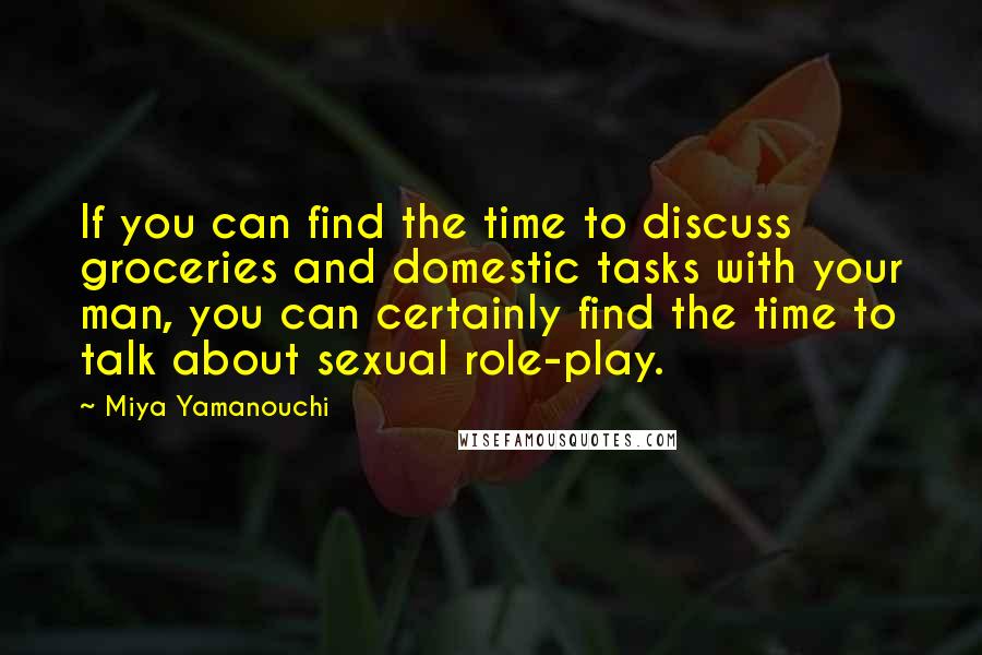 Miya Yamanouchi Quotes: If you can find the time to discuss groceries and domestic tasks with your man, you can certainly find the time to talk about sexual role-play.