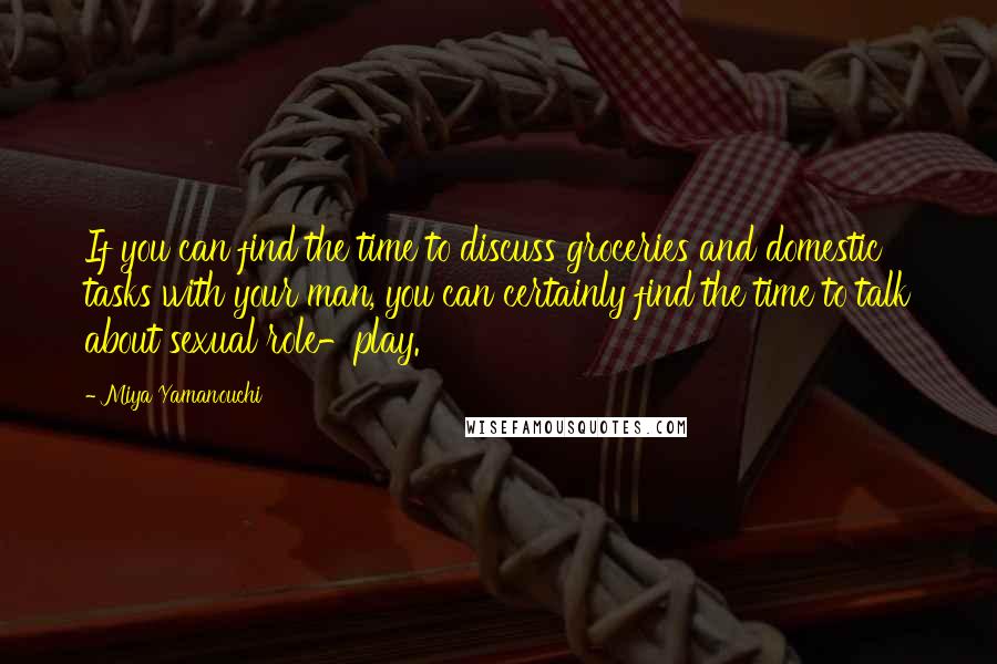 Miya Yamanouchi Quotes: If you can find the time to discuss groceries and domestic tasks with your man, you can certainly find the time to talk about sexual role-play.