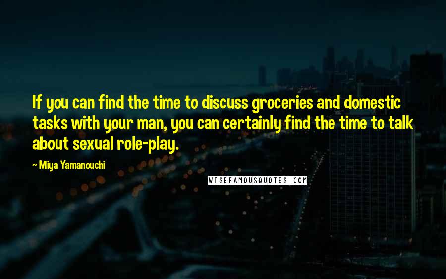 Miya Yamanouchi Quotes: If you can find the time to discuss groceries and domestic tasks with your man, you can certainly find the time to talk about sexual role-play.