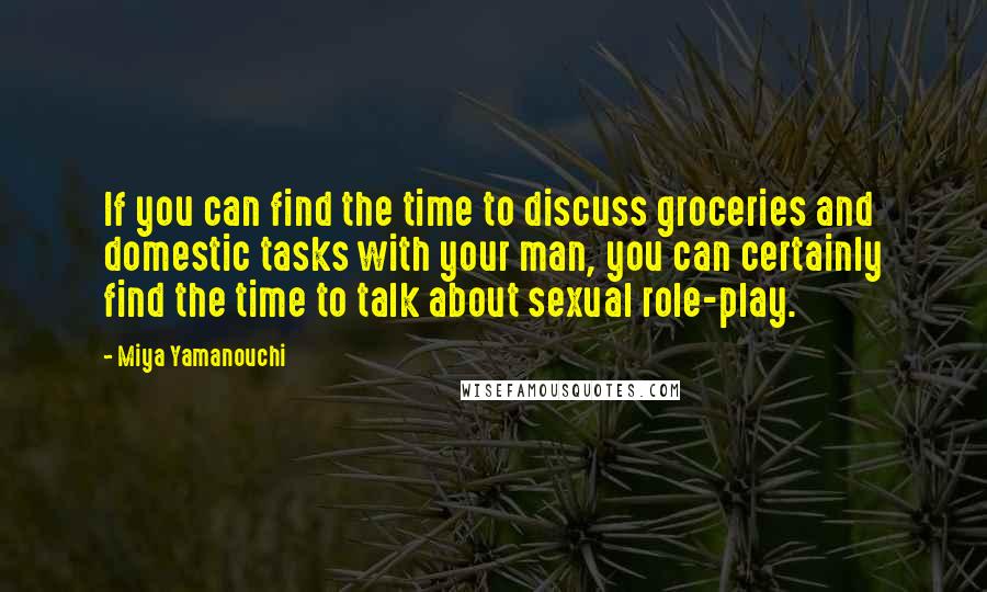 Miya Yamanouchi Quotes: If you can find the time to discuss groceries and domestic tasks with your man, you can certainly find the time to talk about sexual role-play.