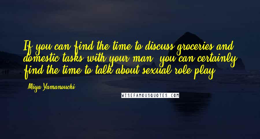 Miya Yamanouchi Quotes: If you can find the time to discuss groceries and domestic tasks with your man, you can certainly find the time to talk about sexual role-play.