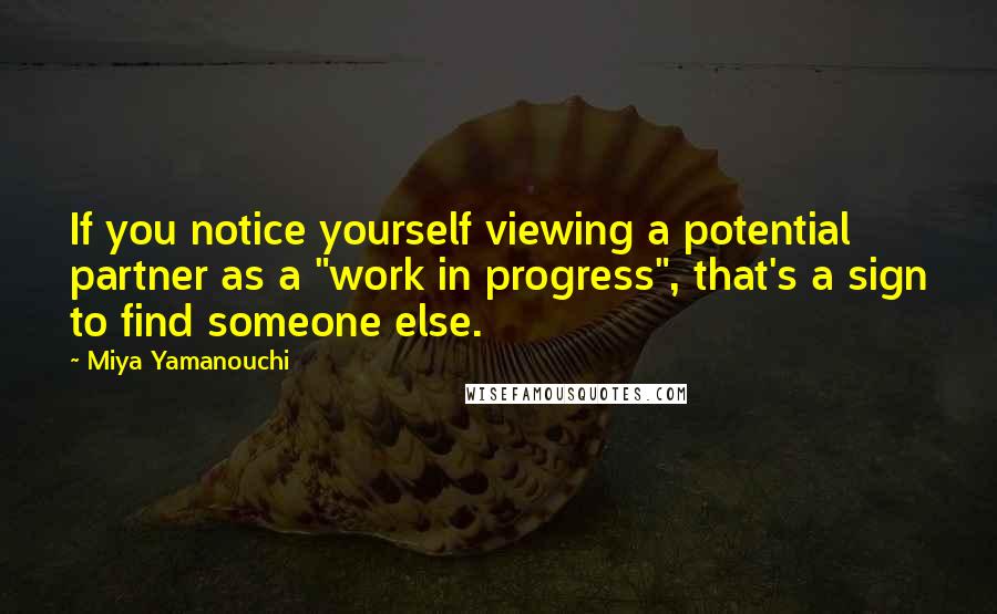 Miya Yamanouchi Quotes: If you notice yourself viewing a potential partner as a "work in progress", that's a sign to find someone else.