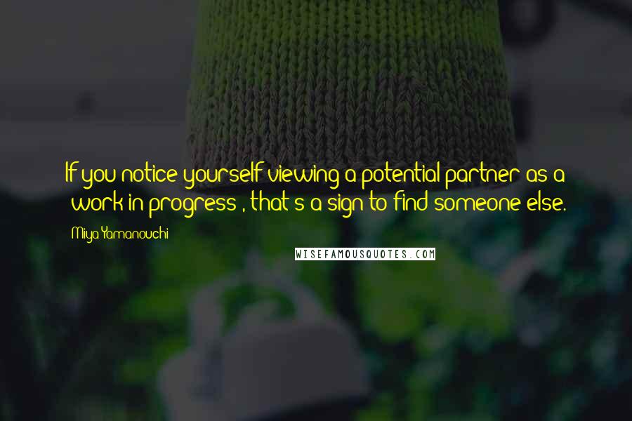 Miya Yamanouchi Quotes: If you notice yourself viewing a potential partner as a "work in progress", that's a sign to find someone else.