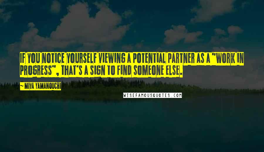 Miya Yamanouchi Quotes: If you notice yourself viewing a potential partner as a "work in progress", that's a sign to find someone else.
