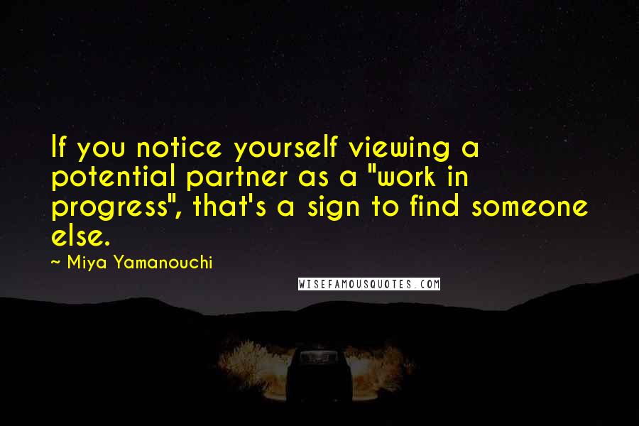 Miya Yamanouchi Quotes: If you notice yourself viewing a potential partner as a "work in progress", that's a sign to find someone else.