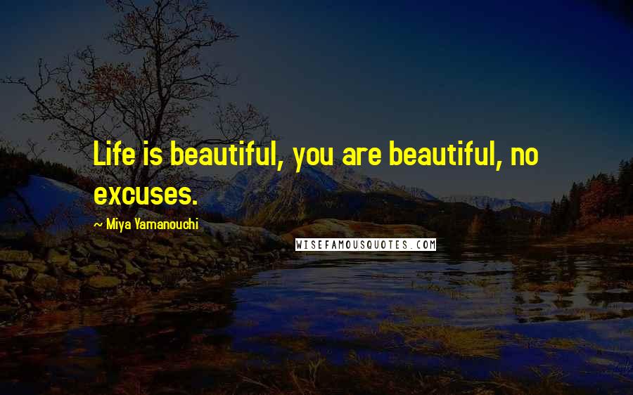 Miya Yamanouchi Quotes: Life is beautiful, you are beautiful, no excuses.